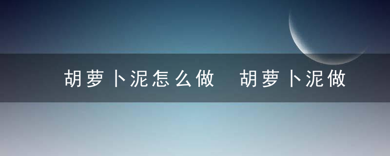 胡萝卜泥怎么做 胡萝卜泥做法